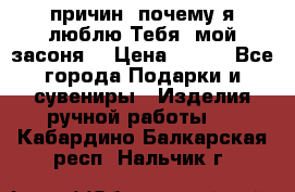 “100 причин, почему я люблю Тебя, мой засоня“ › Цена ­ 700 - Все города Подарки и сувениры » Изделия ручной работы   . Кабардино-Балкарская респ.,Нальчик г.